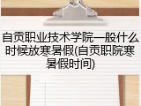 自贡职业技术学院一般什么时候放寒暑假(自贡职院寒暑假时间)