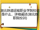 湖北铁道运输职业学院校训是什么，详细阐述(湖北铁职院校训)