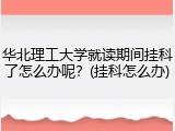 华北理工大学就读期间挂科了怎么办呢？(挂科怎么办)