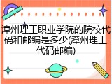 漳州理工职业学院的院校代码和邮编是多少(漳州理工代码邮编)