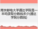 南京邮电大学通达学院是一本吗录取分数线多少(通达学院分数线)