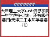 天津理工大学中环信息学院一年学费多少钱，还有哪些费用(天津理工中环学费费用)