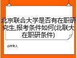 北京联合大学是否有在职研究生,报考条件如何(北联大在职研条件)