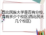 西北民族大学是否有分校，共有多少个校区(西北民大几个校区)