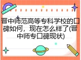 晋中师范高等专科学校的口碑如何，现在怎么样了(晋中师专口碑现状)
