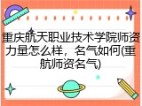重庆航天职业技术学院师资力量怎么样，名气如何(重航师资名气)