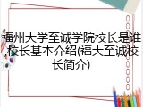 福州大学至诚学院校长是谁,校长基本介绍(福大至诚校长简介)