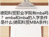 德阳科贸职业学院有mba吗？emba和mba的入学条件是什么(德阳科贸MBA条件)