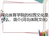 河北体育学院的校园文化是什么，简介(河北体院文化)