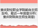 重庆财经职业学院能自主招生吗，最近一年简章分析(重庆财院自主招生简章)