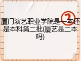 厦门演艺职业学院是一本还是本科第二批(厦艺是二本吗)