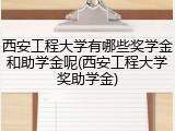 西安工程大学有哪些奖学金和助学金呢(西安工程大学奖助学金)