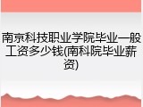 南京科技职业学院毕业一般工资多少钱(南科院毕业薪资)