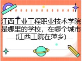 江西工业工程职业技术学院是哪里的学校，在哪个城市(江西工院在萍乡)