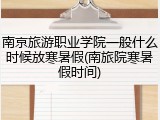 南京旅游职业学院一般什么时候放寒暑假(南旅院寒暑假时间)