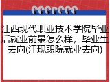 江西现代职业技术学院毕业后就业前景怎么样，毕业生去向(江现职院就业去向)
