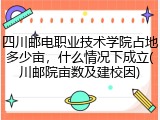 四川邮电职业技术学院占地多少亩，什么情况下成立(川邮院亩数及建校因)