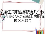 安徽工商职业学院有几个校区,有多少人("安徽工商职院校区人数")