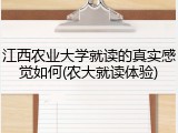 江西农业大学就读的真实感觉如何(农大就读体验)