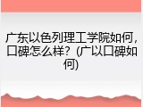 广东以色列理工学院如何，口碑怎么样？(广以口碑如何)