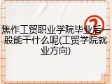 焦作工贸职业学院毕业后一般能干什么呢(工贸学院就业方向)