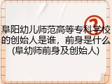 阜阳幼儿师范高等专科学校的创始人是谁，前身是什么(阜幼师前身及创始人)
