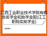 江西工业职业技术学院有哪些奖学金和助学金呢(江工职院奖助学金)
