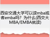 西安交通大学可以读mba或者emba吗？为什么(西交大MBA/EMBA就读)