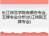 长江师范学院有哪些专业，王牌专业分析(长江师院王牌专业)