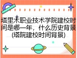 塔里木职业技术学院建校时间是哪一年，什么历史背景(塔院建校时间背景)