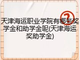 天津海运职业学院有哪些奖学金和助学金呢(天津海运奖助学金)