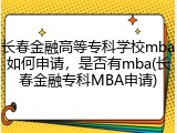 长春金融高等专科学校mba如何申请，是否有mba(长春金融专科MBA申请)