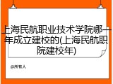 上海民航职业技术学院哪一年成立建校的(上海民航职院建校年)