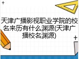 天津广播影视职业学院的校名来历有什么渊源(天津广播校名渊源)