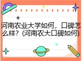 河南农业大学如何，口碑怎么样？(河南农大口碑如何)
