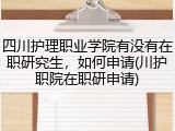 四川护理职业学院有没有在职研究生，如何申请(川护职院在职研申请)