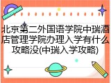 北京第二外国语学院中瑞酒店管理学院办理入学有什么攻略没(中瑞入学攻略)