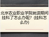 北京农业职业学院就读期间挂科了怎么办呢？(挂科怎么办)