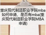 重庆现代制造职业学院mba如何申请，是否有mba(重庆现代制造职业学院MBA申请)