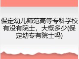 保定幼儿师范高等专科学校有没有院士，大概多少(保定幼专有院士吗)