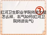 红河卫生职业学院师资力量怎么样，名气如何(红河卫院师资名气)