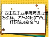 广西工程职业学院师资力量怎么样，名气如何(广西工程职院师资名气)