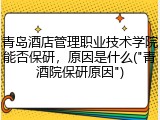 青岛酒店管理职业技术学院能否保研，原因是什么("青酒院保研原因")