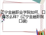 辽宁金融职业学院如何，口碑怎么样？(辽宁金融职院口碑)