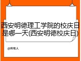 西安明德理工学院的校庆日是哪一天(西安明德校庆日)