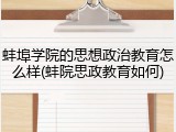 蚌埠学院的思想政治教育怎么样(蚌院思政教育如何)
