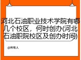 河北石油职业技术学院有哪几个校区，何时创办(河北石油职院校区及创办时间)
