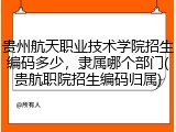 贵州航天职业技术学院招生编码多少，隶属哪个部门(贵航职院招生编码归属)