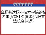 合肥共达职业技术学院的校名来历有什么渊源(合肥共达校名渊源)