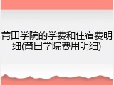 莆田学院的学费和住宿费明细(莆田学院费用明细)
